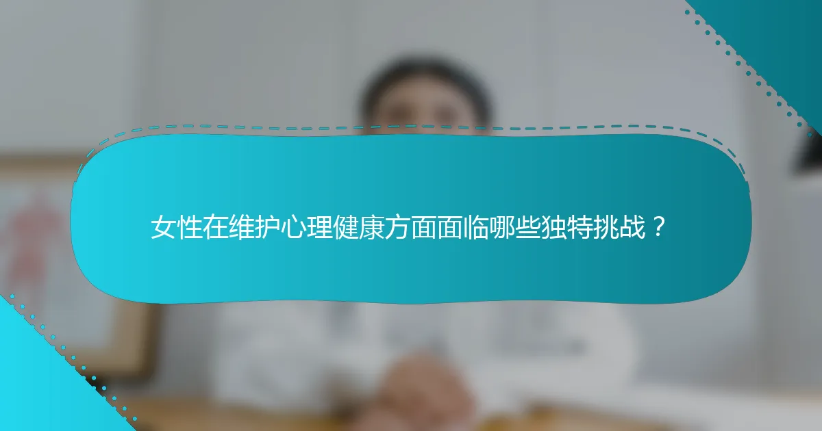 女性在维护心理健康方面面临哪些独特挑战？