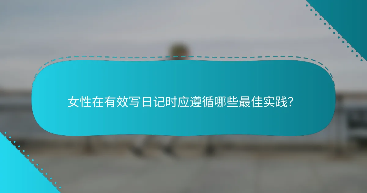 女性在有效写日记时应遵循哪些最佳实践？