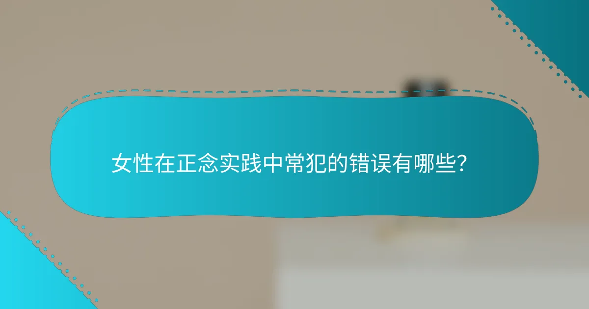 女性在正念实践中常犯的错误有哪些？