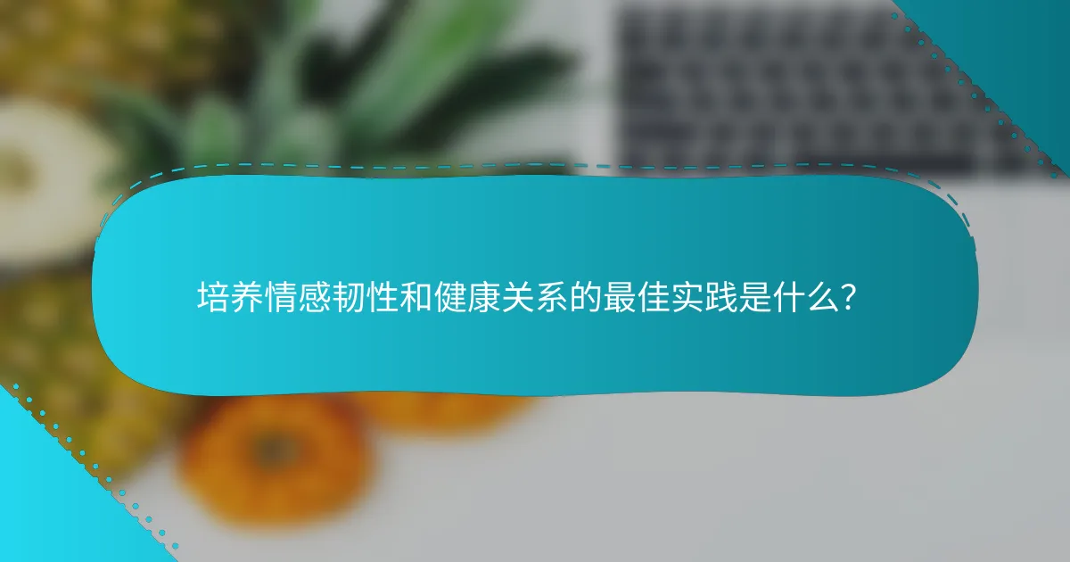 培养情感韧性和健康关系的最佳实践是什么？