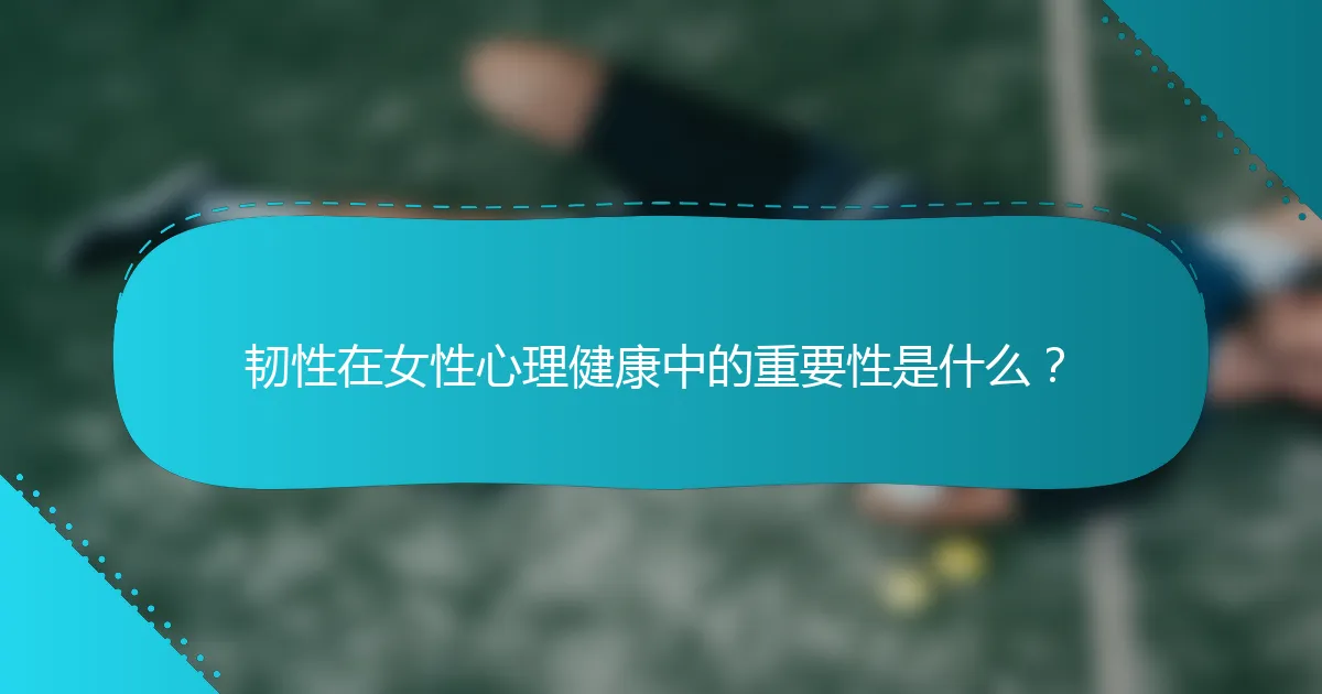 韧性在女性心理健康中的重要性是什么？