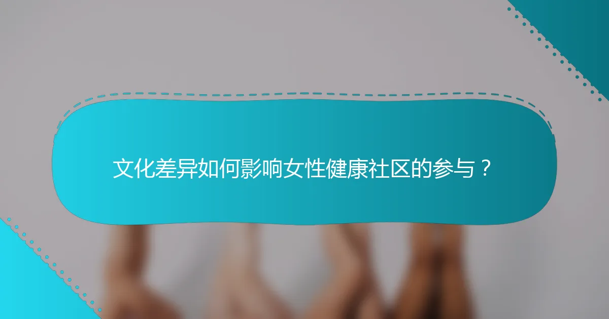 文化差异如何影响女性健康社区的参与？