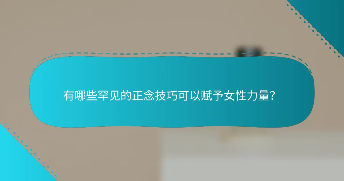 有哪些罕见的正念技巧可以赋予女性力量？