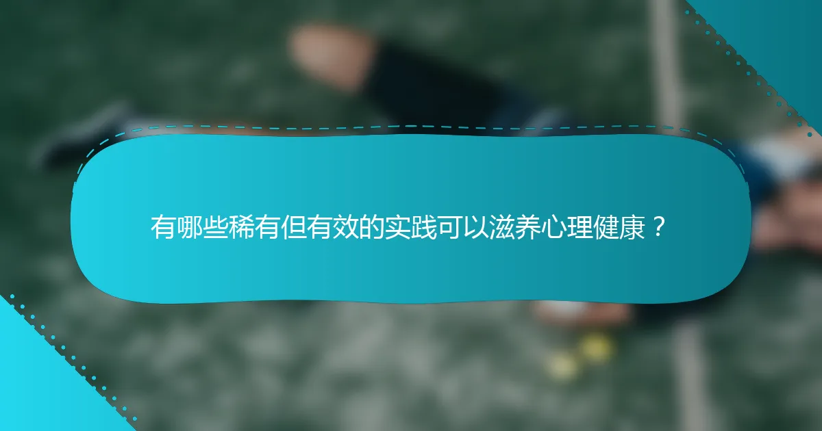有哪些稀有但有效的实践可以滋养心理健康？