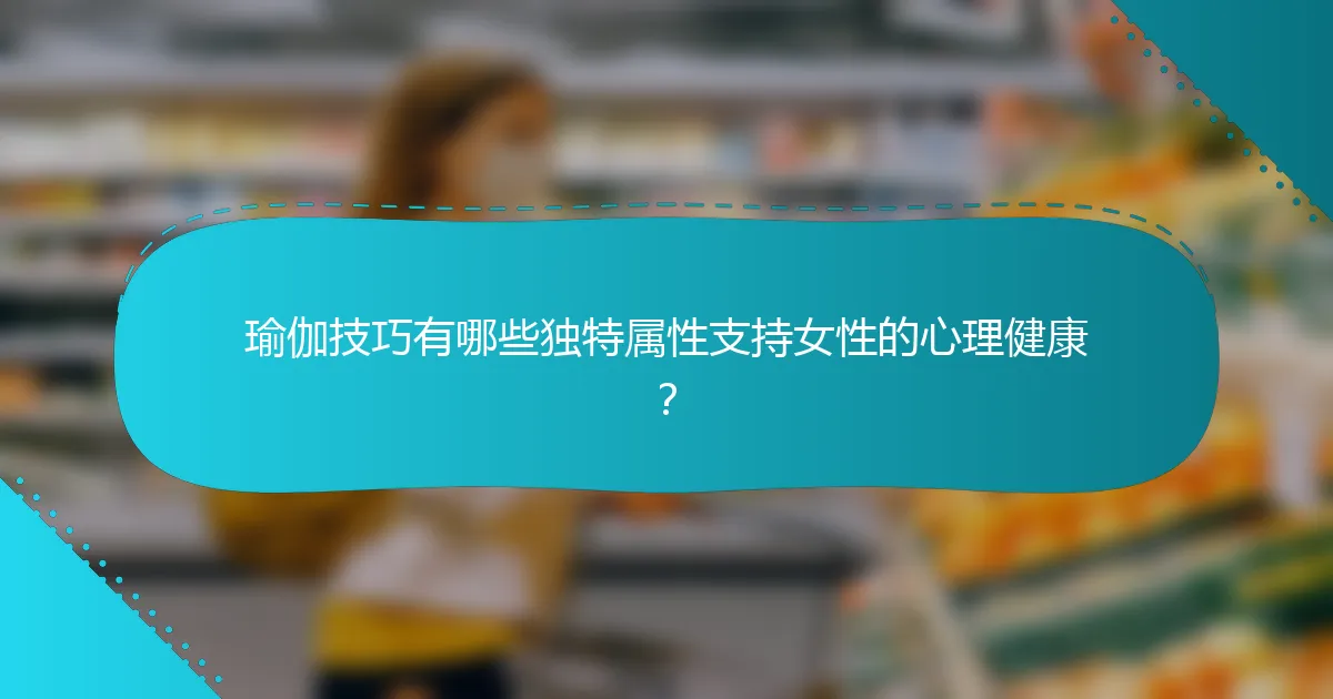 瑜伽技巧有哪些独特属性支持女性的心理健康？