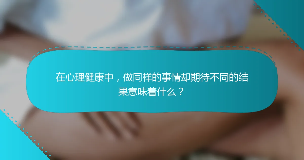 在心理健康中，做同样的事情却期待不同的结果意味着什么？