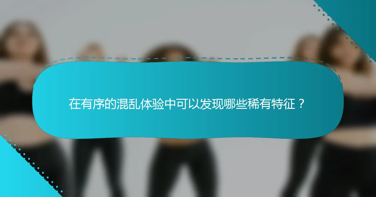 在有序的混乱体验中可以发现哪些稀有特征？