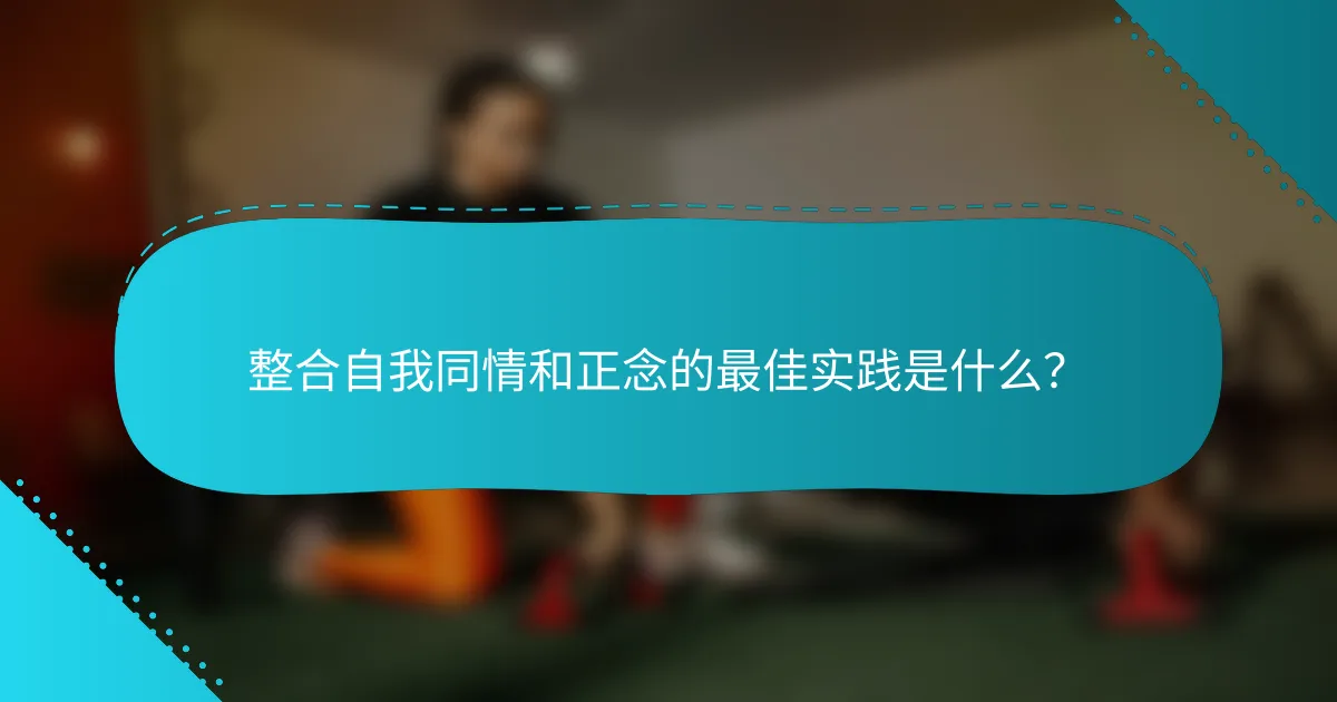 整合自我同情和正念的最佳实践是什么？