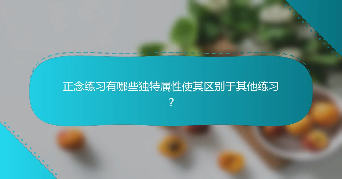正念练习有哪些独特属性使其区别于其他练习？