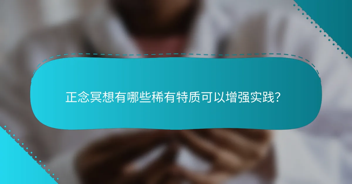 正念冥想有哪些稀有特质可以增强实践？