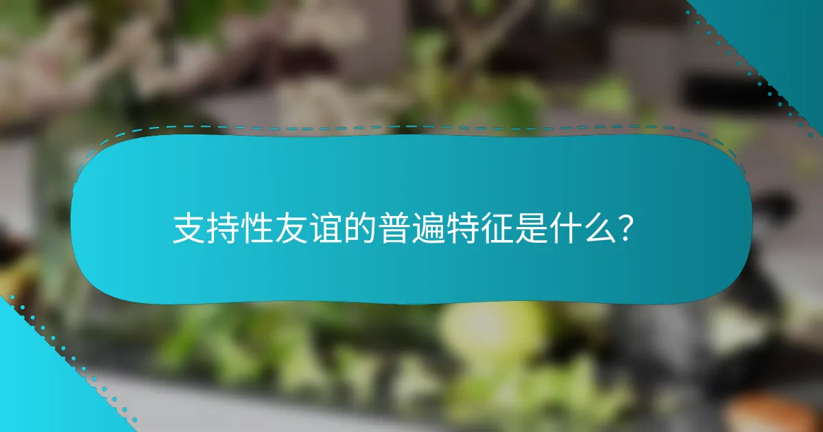 支持性友谊的普遍特征是什么？