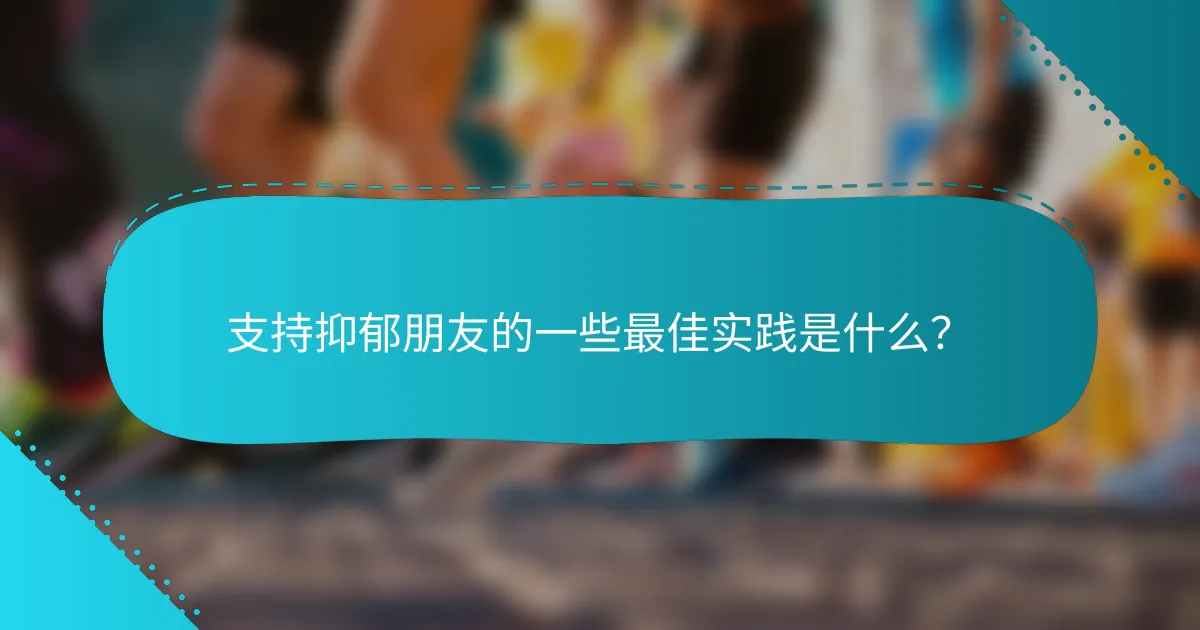 支持抑郁朋友的一些最佳实践是什么？